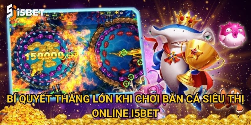 Bắn cá siêu thị online I5bet có gì hấp dẫn người chơi mới? 3 Bí quyết thắng lớn khi chơi bắn cá siêu thị online I5bet