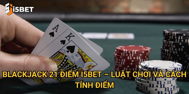 Blackjack 21 điểm I5bet – Làm sao để chinh phục trò chơi trí tuệ này? 2 Blackjack 21 điểm I5bet – Luật chơi và cách tính điểm