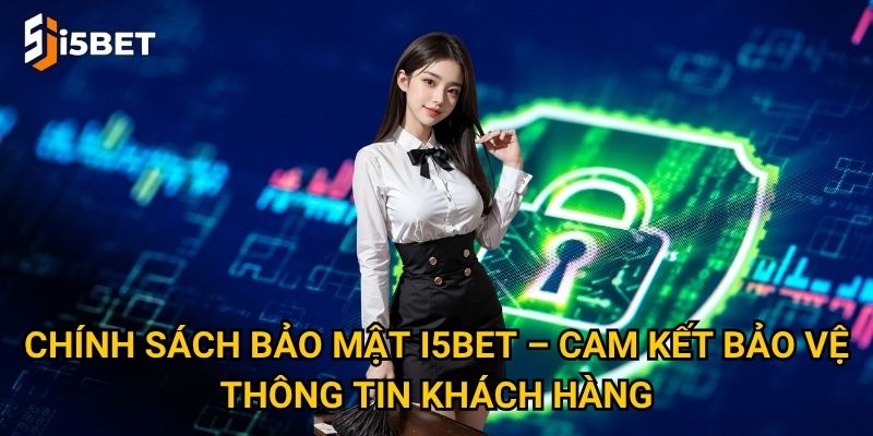 Chính sách bảo mật I5bet có gì đặc biệt khiến người chơi an tâm tuyệt đối? 1 Chính sách bảo mật I5bet – Cam kết bảo vệ thông tin khách hàng