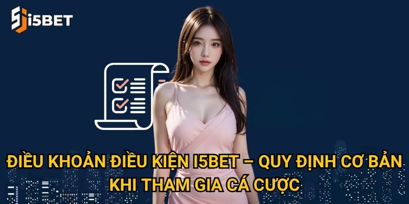 Điều khoản điều kiện I5bet có gì quan trọng mà người chơi cần nắm rõ? 1 Điều khoản điều kiện I5bet – Quy định cơ bản khi tham gia cá cược