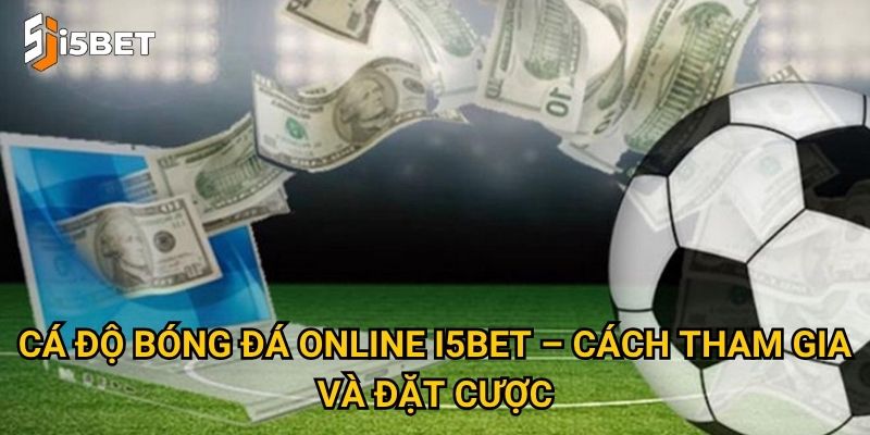 Cá độ bóng đá online I5bet – Chơi thế nào để thắng lớn? 2 Cá độ bóng đá online I5bet – Cách tham gia và đặt cược