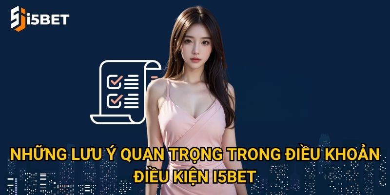 Điều khoản điều kiện I5bet có gì quan trọng mà người chơi cần nắm rõ? 2 Những lưu ý quan trọng trong điều khoản điều kiện I5bet